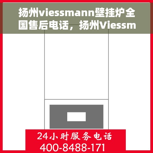 扬州viessmann壁挂炉全国售后电话，扬州Viessmann壁挂炉售后服务热线及电话全攻略