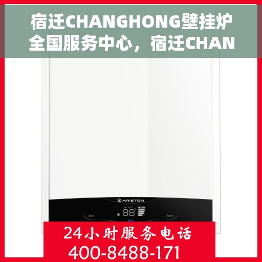 宿迁CHANGHONG壁挂炉全国服务中心，宿迁CHANGHONG壁挂炉全国售后服务中心，专业维修，一站式服务体验