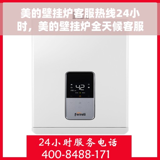 美的壁挂炉客服热线24小时，美的壁挂炉全天候客服热线，温暖服务不打烊