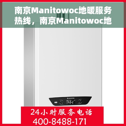 南京Manitowoc地暖服务热线，南京Manitowoc地暖服务热线，专业维修与安装一站式解决方案