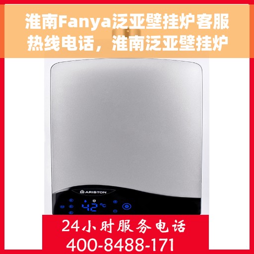 淮南Fanya泛亚壁挂炉客服热线电话,淮南泛亚壁挂炉客服热线电话全解析 淮南Fanya泛亚壁挂炉客服热线电话,淮南泛亚壁挂炉客服热线电话全解析