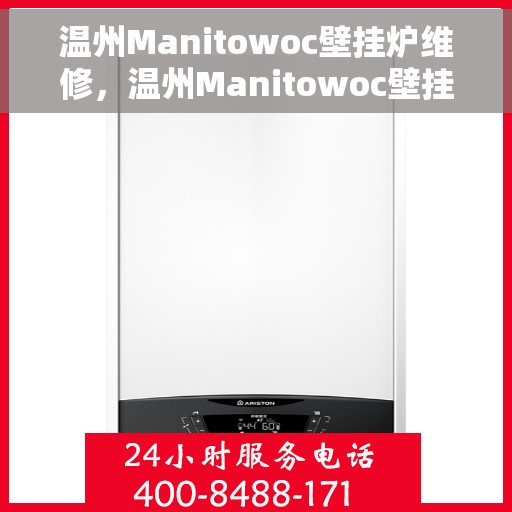 温州Manitowoc壁挂炉维修,温州Manitowoc壁挂炉专业维修服务 温州Manitowoc壁挂炉维修,温州Manitowoc壁挂炉专业维修服务