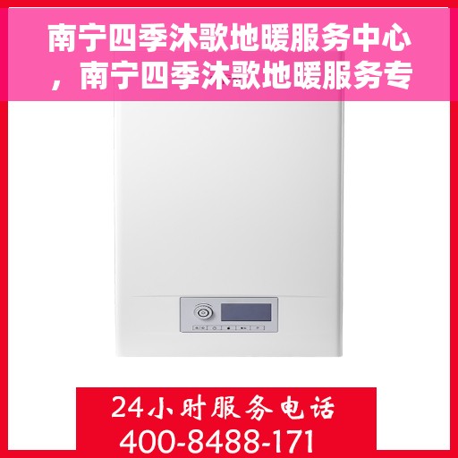 南宁四季沐歌地暖服务中心,南宁四季沐歌地暖服务专业团队,温暖守护您的舒适生活 南宁四季沐歌地暖服务中心,南宁四季沐歌地暖服务专业团队,温暖守护您的舒适生活