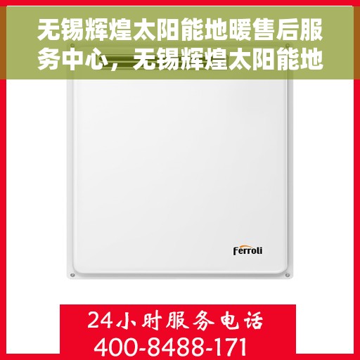 无锡辉煌太阳能地暖售后服务中心，无锡辉煌太阳能地暖售后服务中心，专业维修与优质服务并重