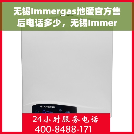 无锡Immergas地暖官方售后电话多少，无锡Immergas地暖官方售后电话查询指南