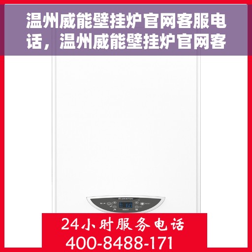 温州威能壁挂炉官网客服电话，温州威能壁挂炉官网客服热线及售后服务电话