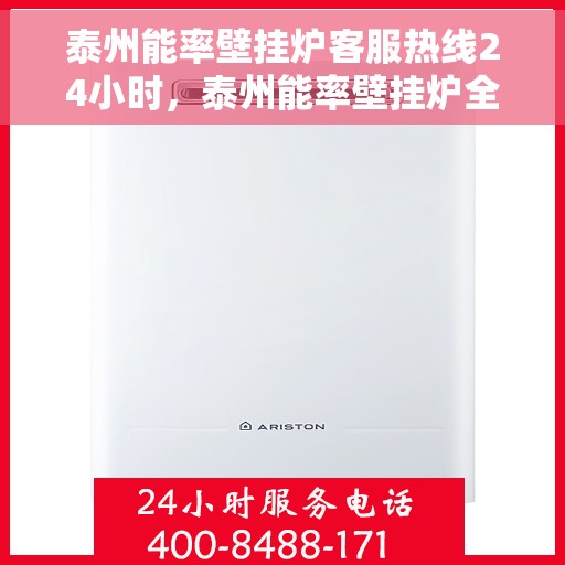 泰州能率壁挂炉客服热线24小时，泰州能率壁挂炉全天候客服热线，温暖服务不打烊