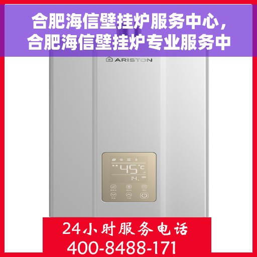 合肥海信壁挂炉服务中心，合肥海信壁挂炉专业服务中心，专注维修，贴心服务