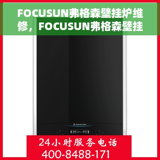 FOCUSUN弗格森壁挂炉维修，FOCUSUN弗格森壁挂炉维修手册，专业解析故障与解决方案