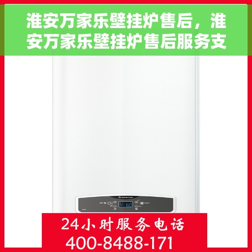 淮安万家乐壁挂炉售后,淮安万家乐壁挂炉售后服务支持详解 淮安万家乐壁挂炉售后,淮安万家乐壁挂炉售后服务支持详解