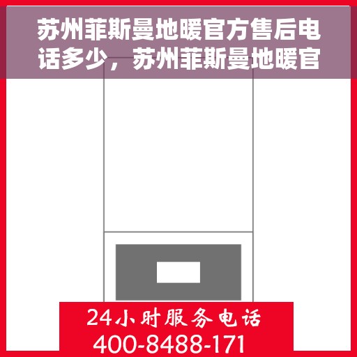 苏州菲斯曼地暖官方售后电话多少，苏州菲斯曼地暖官方售后电话专线服务，专业维修安装一站式解决！