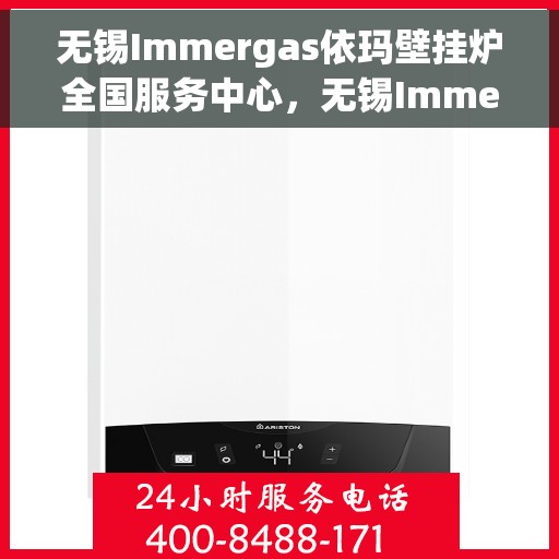 无锡Immergas依玛壁挂炉全国服务中心，无锡Immergas依玛壁挂炉全国服务中心，专业维修与优质服务并行