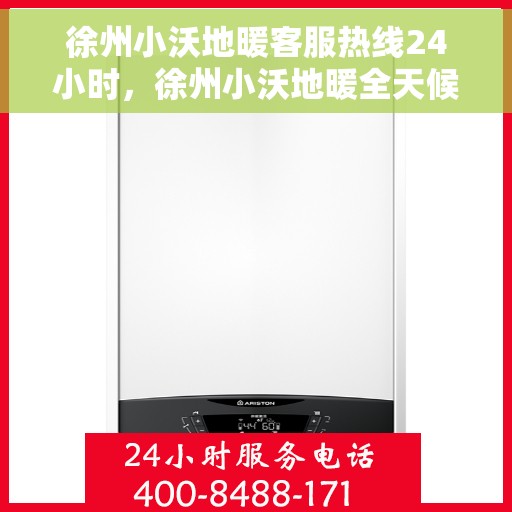 徐州小沃地暖客服热线24小时，徐州小沃地暖全天候客服热线，温暖服务不打烊