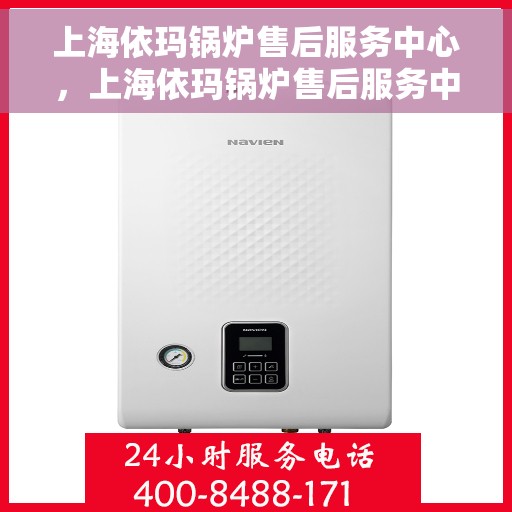 上海依玛锅炉售后服务中心，上海依玛锅炉售后服务中心，专业维修与优质服务团队为您护航