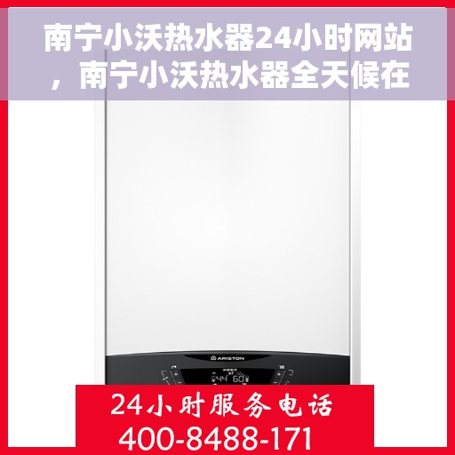 南宁小沃热水器24小时网站，南宁小沃热水器全天候在线服务网站