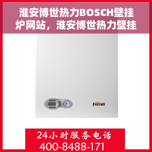 淮安博世热力BOSCH壁挂炉网站，淮安博世热力壁挂炉官网，BOSCH壁挂炉产品与服务一站式在线平台