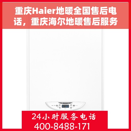 重庆Haier地暖全国售后电话，重庆海尔地暖售后服务热线公布，全国售后电话一键解决地暖问题