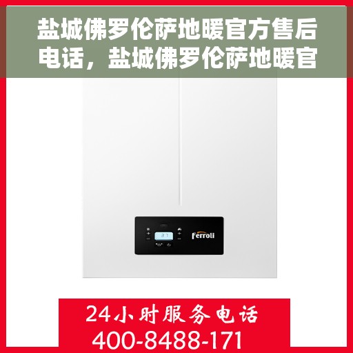 盐城佛罗伦萨地暖官方售后电话，盐城佛罗伦萨地暖官方售后联系电话服务热线