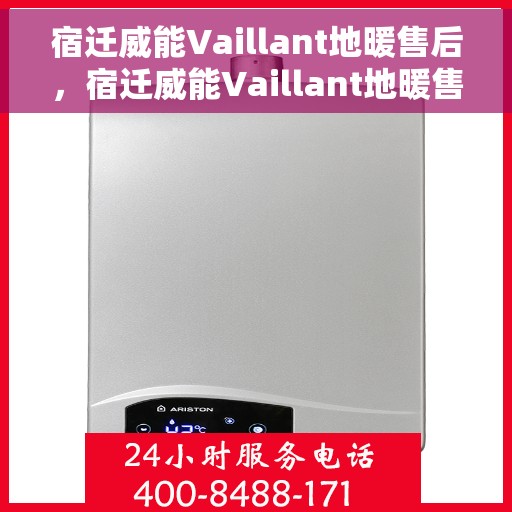 宿迁威能Vaillant地暖售后,宿迁威能Vaillant地暖售后服务支持详解 宿迁威能Vaillant地暖售后,宿迁威能Vaillant地暖售后服务支持详解