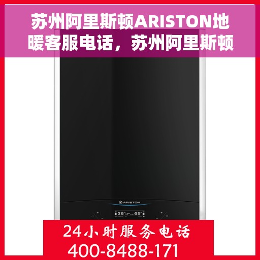 苏州阿里斯顿ARISTON地暖客服电话，苏州阿里斯顿ARISTON地暖客服热线及咨询支持指南