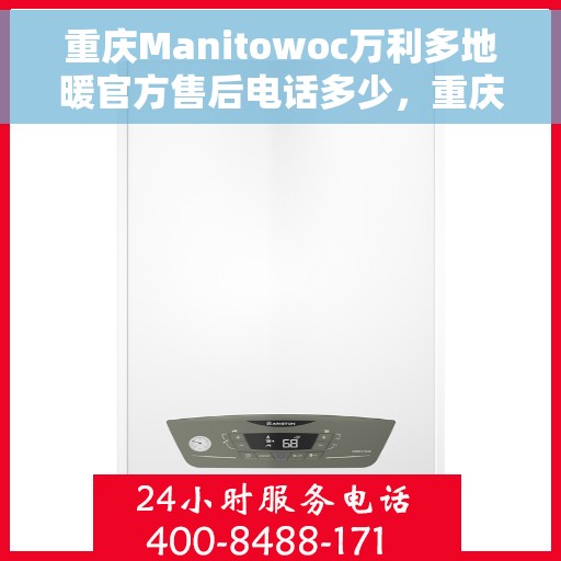 重庆Manitowoc万利多地暖官方售后电话多少，重庆Manitowoc万利多地暖官方售后电话揭秘