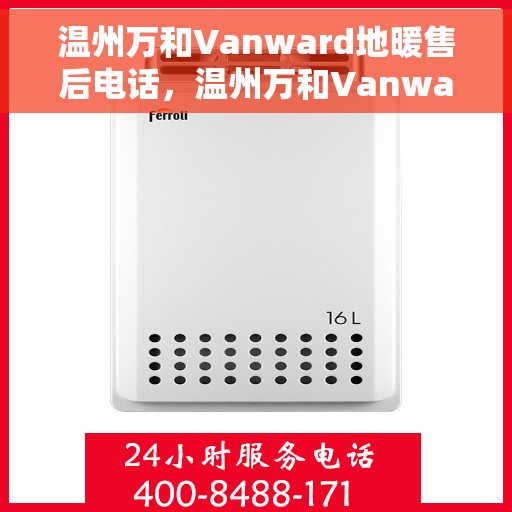 温州万和Vanward地暖售后电话，温州万和Vanward地暖售后服务热线及电话全攻略