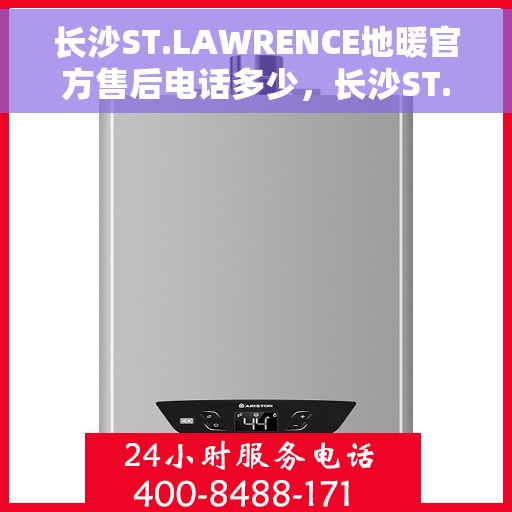 长沙ST.LAWRENCE地暖官方售后电话多少，长沙ST.LAWRENCE地暖官方售后电话揭秘