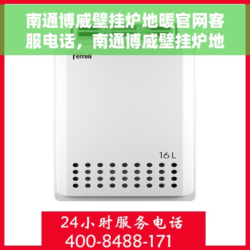 南通博威壁挂炉地暖官网客服电话，南通博威壁挂炉地暖官方客服热线及售后支持服务