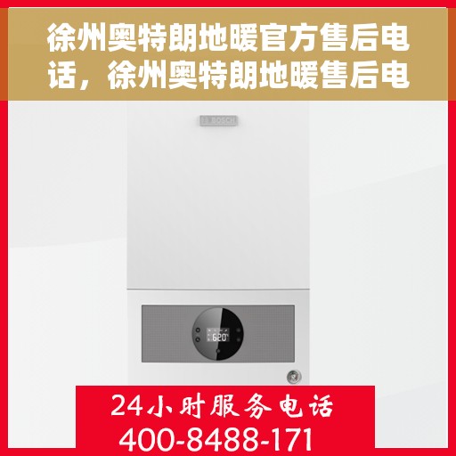 徐州奥特朗地暖官方售后电话，徐州奥特朗地暖售后电话，专业维修服务与官方支持热线