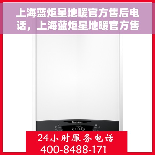 上海蓝炬星地暖官方售后电话，上海蓝炬星地暖官方售后热线电话公布