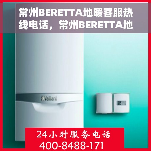 常州BERETTA地暖客服热线电话,常州BERETTA地暖客服热线全攻略,一站式服务,温暖您的生活 常州BERETTA地暖客服热线电话,常州BERETTA地暖客服热线全攻略,一站式服务,温暖您的生活