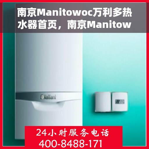 南京Manitowoc万利多热水器首页，南京Manitowoc万利多热水器，品质生活的首选之页