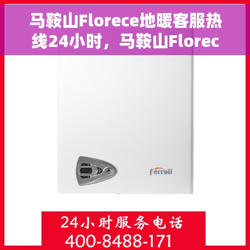 马鞍山Florece地暖客服热线24小时，马鞍山Florece地暖全天候客服热线服务开通，24小时温暖不打烊