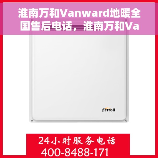 淮南万和Vanward地暖全国售后电话，淮南万和Vanward地暖售后服务热线及全国售后电话汇总