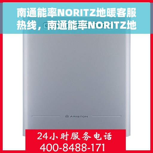 南通能率NORITZ地暖客服热线，南通能率NORITZ地暖客服热线，专业支持与解决方案一站式服务