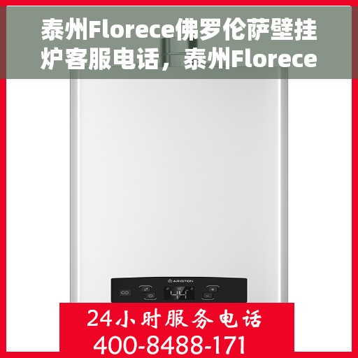 泰州Florece佛罗伦萨壁挂炉客服电话，泰州Florece佛罗伦萨壁挂炉客服热线查询