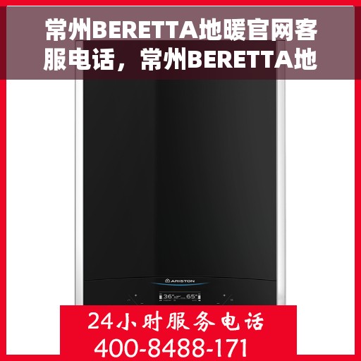 常州BERETTA地暖官网客服电话，常州BERETTA地暖官网服务热线咨询电话