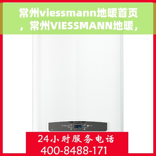 常州viessmann地暖首页，常州VIESSMANN地暖，温暖生活的首选之地