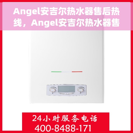 Angel安吉尔热水器售后热线，Angel安吉尔热水器售后服务热线全解析