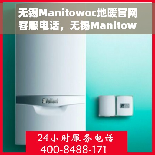 无锡Manitowoc地暖官网客服电话，无锡Manitowoc地暖官网客服热线，专业团队为您提供贴心服务