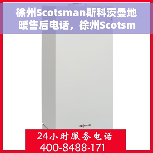 徐州Scotsman斯科茨曼地暖售后电话，徐州Scotsman斯科茨曼地暖售后服务热线及电话支持指南