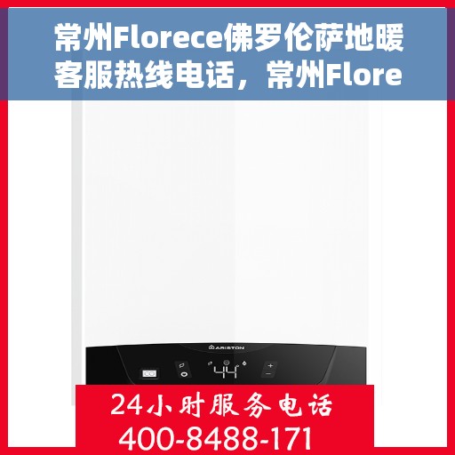 常州Florece佛罗伦萨地暖客服热线电话，常州Florece佛罗伦萨地暖客服热线全解析