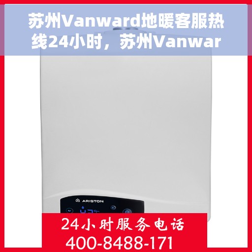 苏州Vanward地暖客服热线24小时，苏州Vanward地暖全天候客服热线，温暖服务不打烊