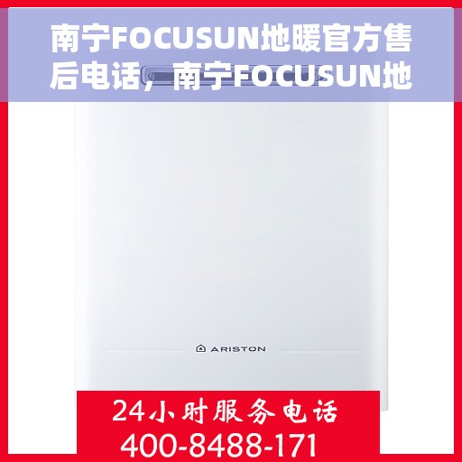 南宁FOCUSUN地暖官方售后电话，南宁FOCUSUN地暖官方售后电话及维修服务指南
