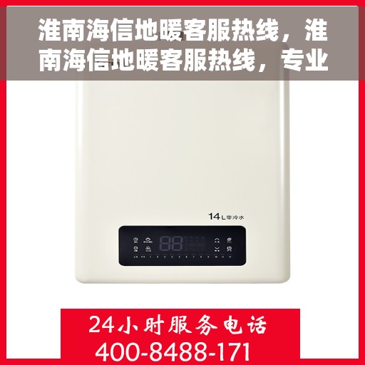 淮南海信地暖客服热线，淮南海信地暖客服热线，专业团队为您提供贴心服务