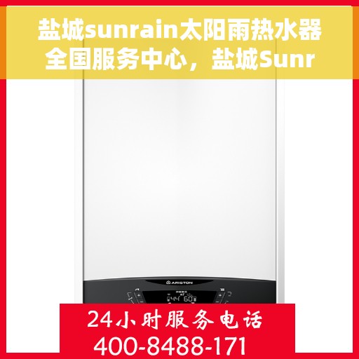 盐城sunrain太阳雨热水器全国服务中心，盐城Sunrain太阳雨热水器全国服务中心，专业维修与优质服务并行