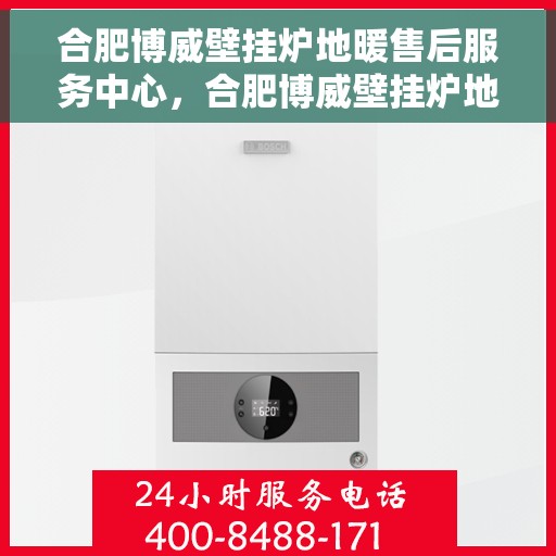 合肥博威壁挂炉地暖售后服务中心,合肥博威壁挂炉地暖售后服务中心,专业维修与贴心服务团队 合肥博威壁挂炉地暖售后服务中心,合肥博威壁挂炉地暖售后服务中心,专业维修与贴心服务团队