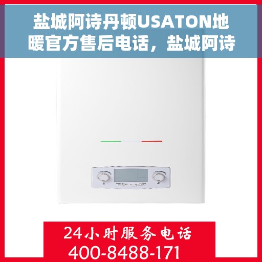 盐城阿诗丹顿USATON地暖官方售后电话,盐城阿诗丹顿USATON地暖官方售后热线电话揭秘 盐城阿诗丹顿USATON地暖官方售后电话,盐城阿诗丹顿USATON地暖官方售后热线电话揭秘