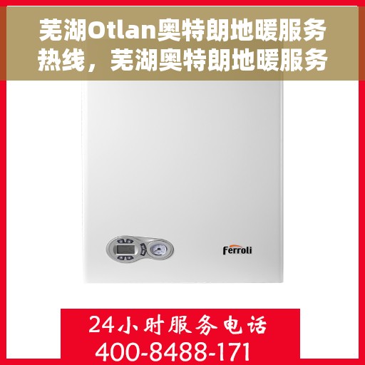 芜湖Otlan奥特朗地暖服务热线,芜湖奥特朗地暖服务热线,专业解决您的地暖需求 芜湖Otlan奥特朗地暖服务热线,芜湖奥特朗地暖服务热线,专业解决您的地暖需求