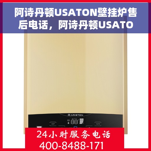 阿诗丹顿USATON壁挂炉售后电话，阿诗丹顿USATON壁挂炉售后服务热线及电话全解析